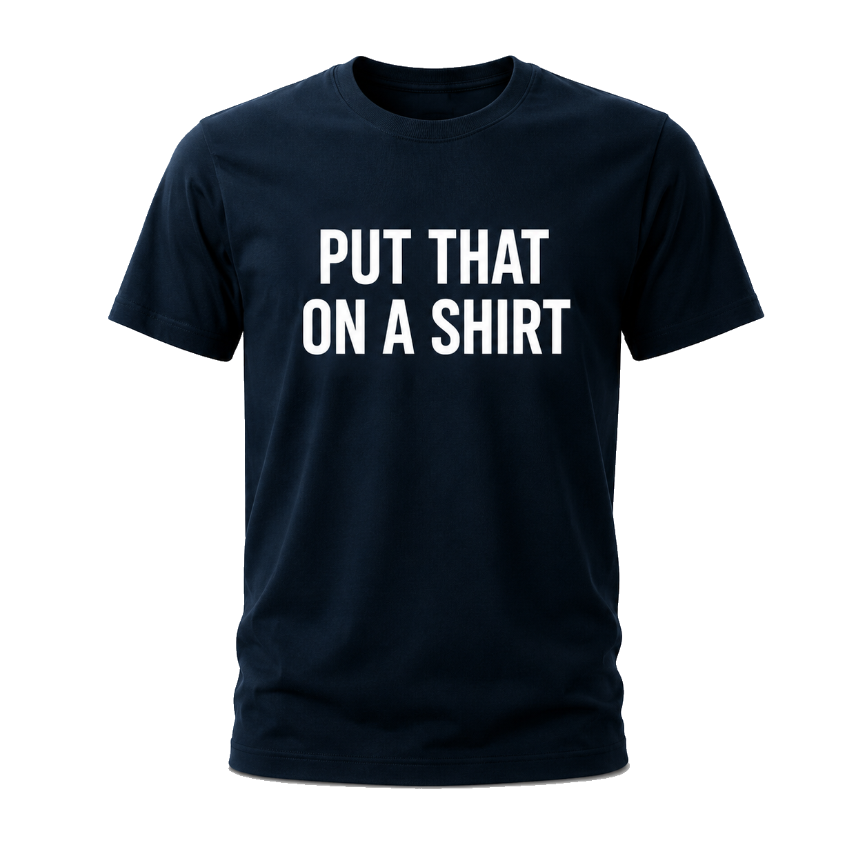 Navy t-shirt reading Put That On A Shirt